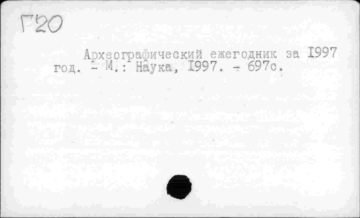 ﻿Археографический ежегодник за 1997 год. - И.: Наука, 1997. - 697с.